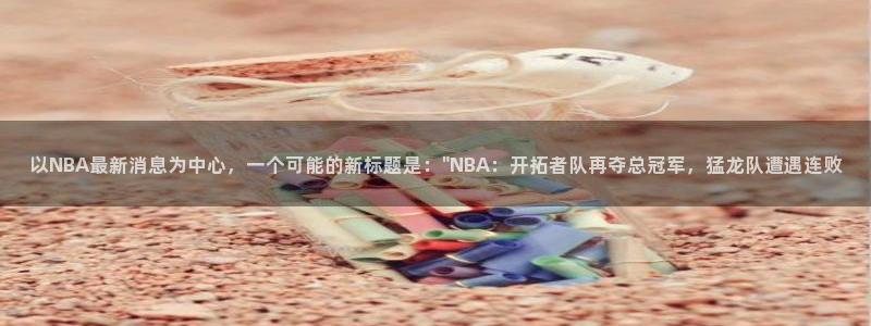 以NBA最新消息为中心，一个可能的新标题是：\