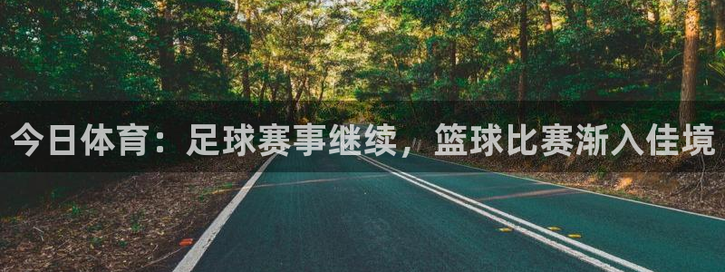 今日体育：足球赛事继续，篮球比赛渐入佳境