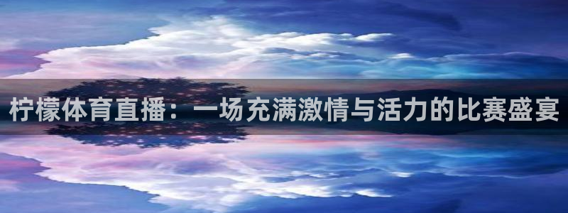 柠檬体育直播：一场充满激情与活力的比赛盛宴