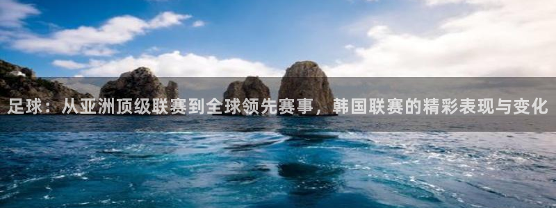 足球：从亚洲顶级联赛到全球领先赛事，韩国联赛的精彩表现与变化