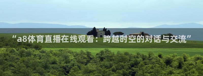 “a8体育直播在线观看：跨越时空的对话与交流”