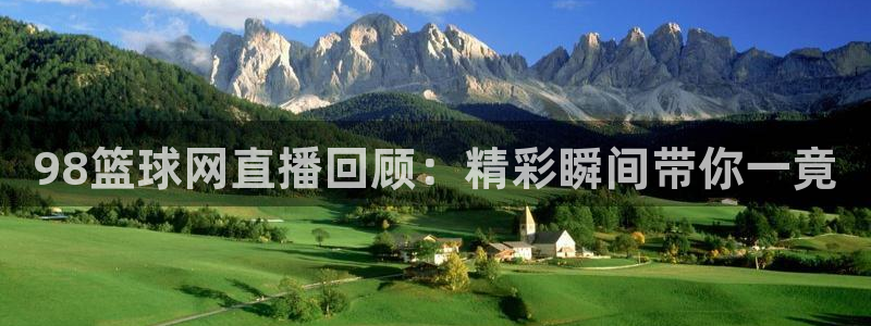 98篮球网直播回顾：精彩瞬间带你一竟