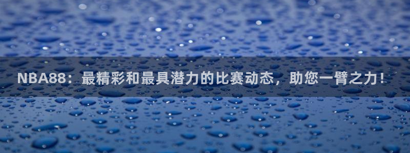 NBA88：最精彩和最具潜力的比赛动态，助您一臂之力！