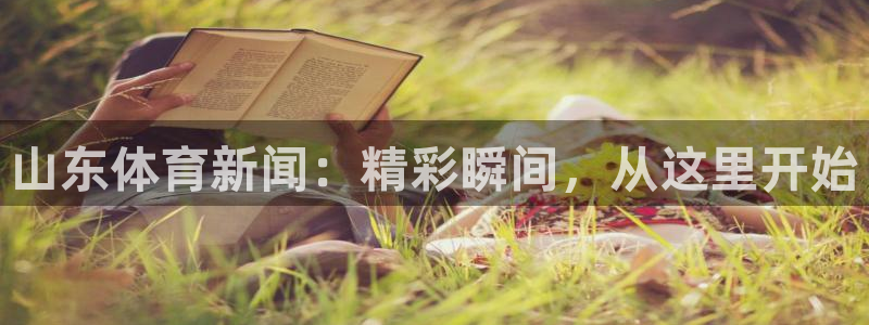 山东体育新闻：精彩瞬间，从这里开始