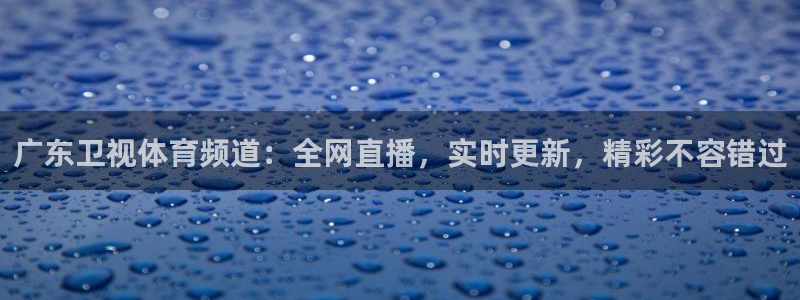 广东卫视体育频道：全网直播，实时更新，精彩不容错过