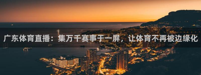 广东体育直播：集万千赛事于一屏，让体育不再被边缘化