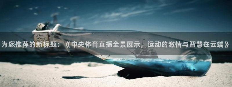 为您推荐的新标题：《中央体育直播全景展示，运动的激情与智慧在云端》