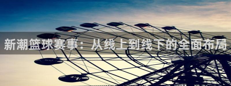 新潮篮球赛事：从线上到线下的全面布局